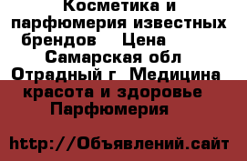  Косметика и парфюмерия известных брендов  › Цена ­ 250 - Самарская обл., Отрадный г. Медицина, красота и здоровье » Парфюмерия   